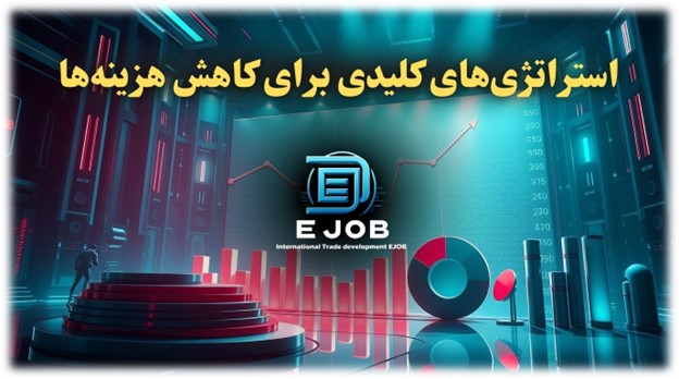 استراتژیهای کلیدی برای کاهش هزینه های واردات و صادرات
